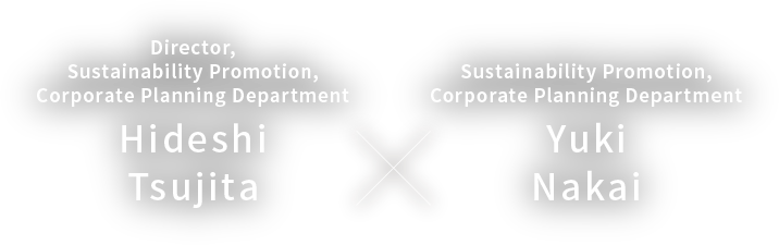 Director, Sustainability Promotion, Corporate Planning Department Hideshi Tsujita / Sustainability Promotion, Corporate Planning Department Yuki Nakai