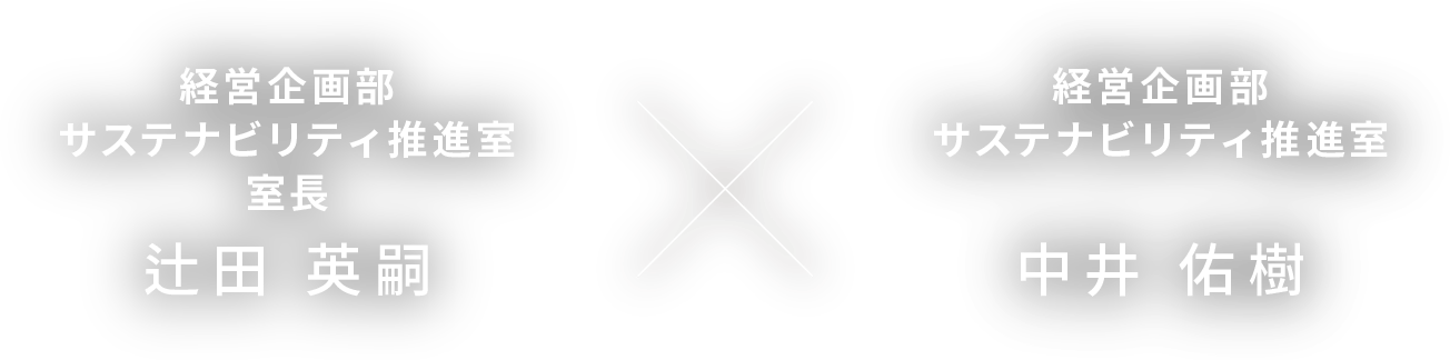 経営企画部 サステナビリティ推進室 室長 辻田 英嗣 × 経営企画部 サステナビリティ推進室 中井 佑樹