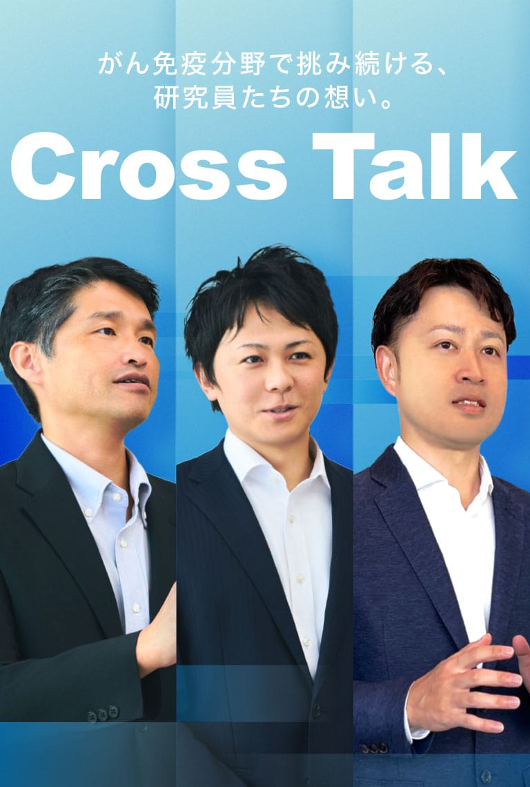 がん免疫分野で挑み続ける、研究員たちの想い。CROSS TALK